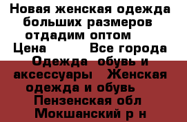 Новая женская одежда больших размеров (отдадим оптом)   › Цена ­ 500 - Все города Одежда, обувь и аксессуары » Женская одежда и обувь   . Пензенская обл.,Мокшанский р-н